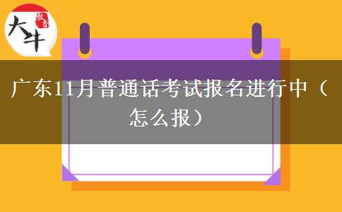 广东11月普通话考试报名进行中（怎么报）