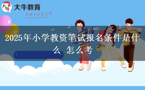 2025年小学教资笔试报名条件是什么 怎么考