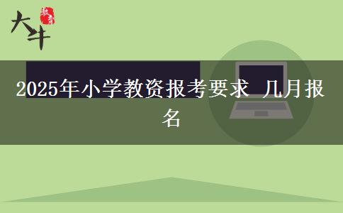 2025年小学教资报考要求 几月报名