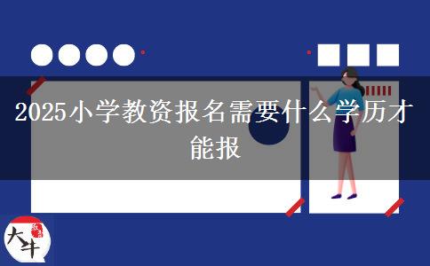 2025小学教资报名需要什么学历才能报