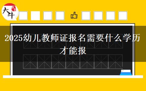 2025幼儿教师证报名需要什么学历才能报