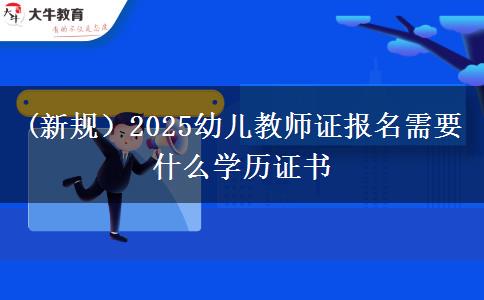 (新规）2025幼儿教师证报名需要什么学历证书