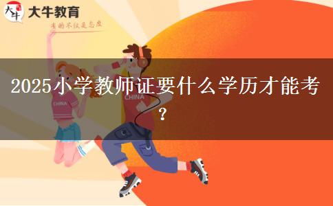 2025小学教师证要什么学历才能考？