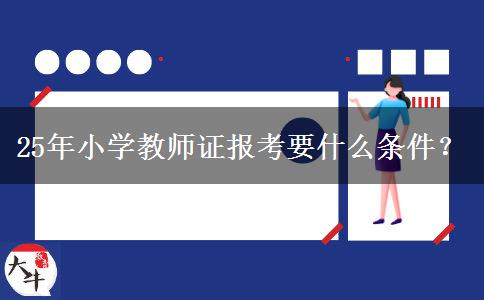 25年小学教师证报考要什么条件？