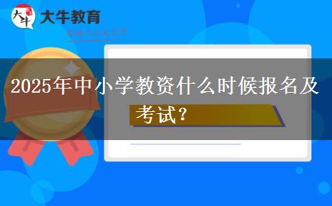 2025年中小学教资什么时候报名及考试？