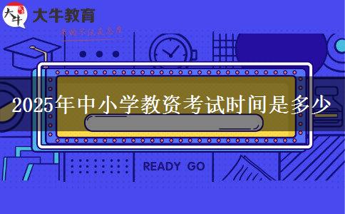 2025年中小学教资考试时间是多少