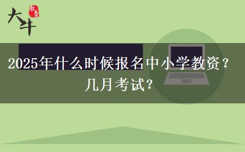 2025年什么时候报名中小学教资？几月考试？