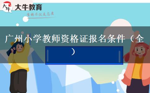 广州小学教师资格证报名条件（全）