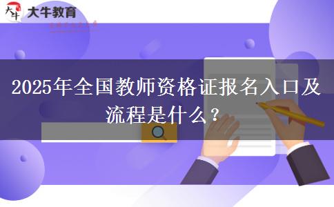 2025年全国教师资格证报名入口及流程是什么？