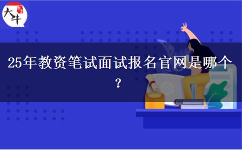 25年教资笔试面试报名官网是哪个？