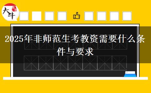 2025年非师范生考教资需要什么条件与要求