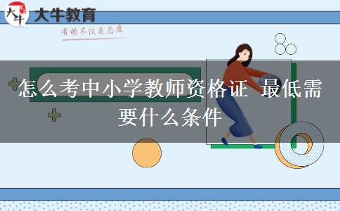 怎么考中小学教师资格证 最低需要什么条件