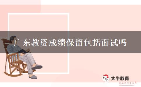 广东教资成绩保留包括面试吗