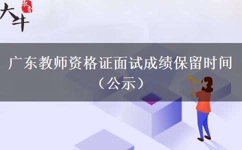 广东教师资格证面试成绩保留时间（公示）