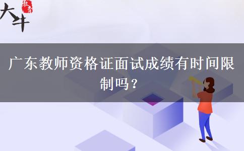 广东教师资格证面试成绩有时间限制吗？