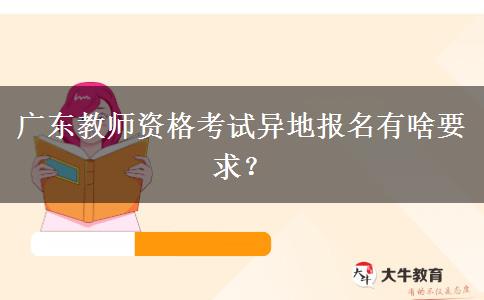 广东教师资格考试异地报名有啥要求？