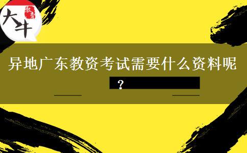 异地广东教资考试需要什么资料呢？