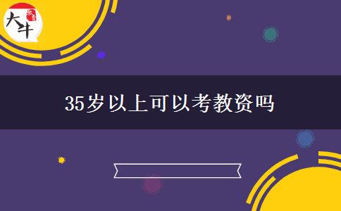 35岁以上可以考教资吗