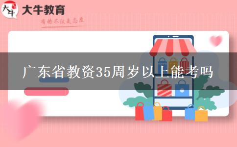 广东省教资35周岁以上能考吗