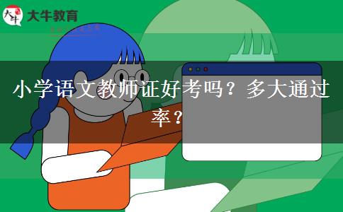 小学语文教师证好考吗？多大通过率？