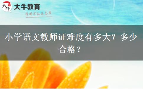 小学语文教师证难度有多大？多少合格？