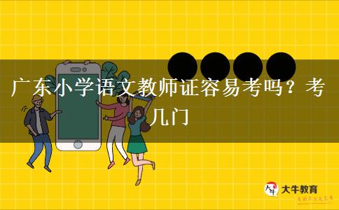 广东小学语文教师证容易考吗？考几门