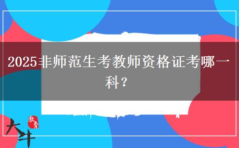 2025非师范生考教师资格证考哪一科？