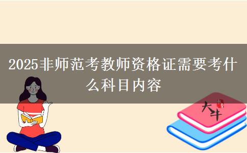 2025非师范考教师资格证需要考什么科目内容