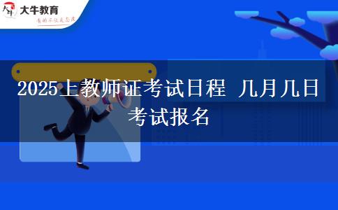 2025上教师证考试日程 几月几日考试报名