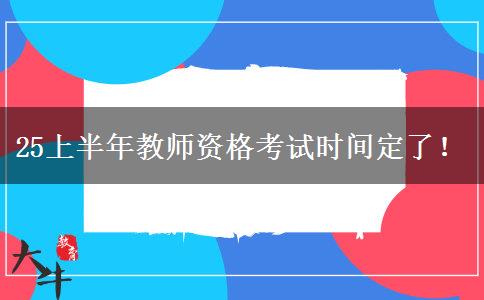 25上半年教师资格考试时间定了！