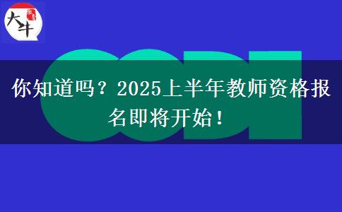 你知道吗？2025上半年教师资格报名即将开始！