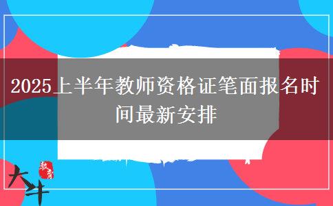 2025上半年教师资格证笔面报名时间最新安排