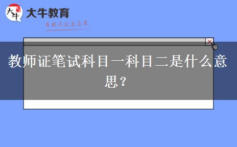 教师证笔试科目一科目二是什么意思？