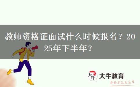 教师资格证面试什么时候报名？2025年下半年？