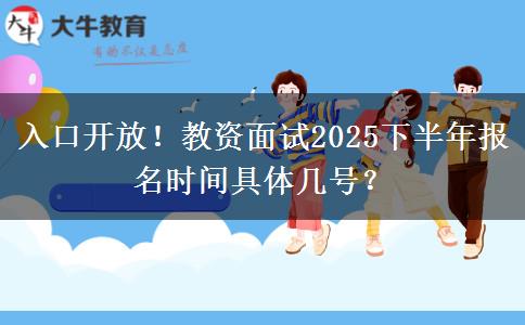 入口开放！教资面试2025下半年报名时间具体几号？